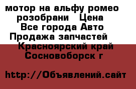 мотор на альфу ромео 147  розобрани › Цена ­ 1 - Все города Авто » Продажа запчастей   . Красноярский край,Сосновоборск г.